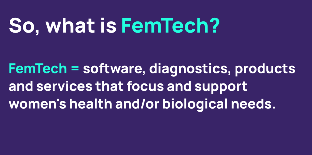 What is FemTech? Femtech = software, diagnostics, products and services that focus and support women's health and/or biological needs.